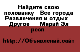 Найдите свою половинку - Все города Развлечения и отдых » Другое   . Марий Эл респ.